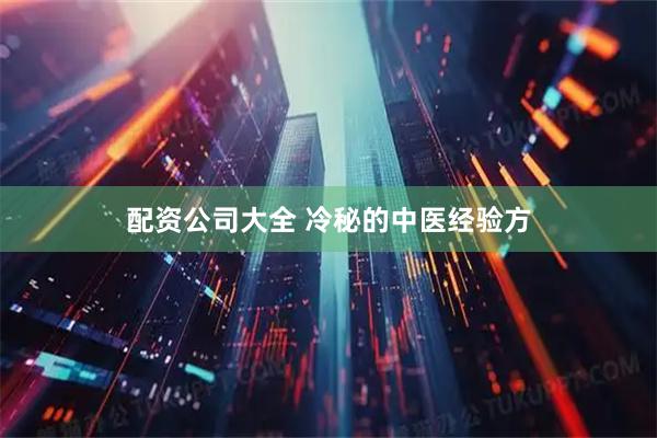 配资公司大全 冷秘的中医经验方