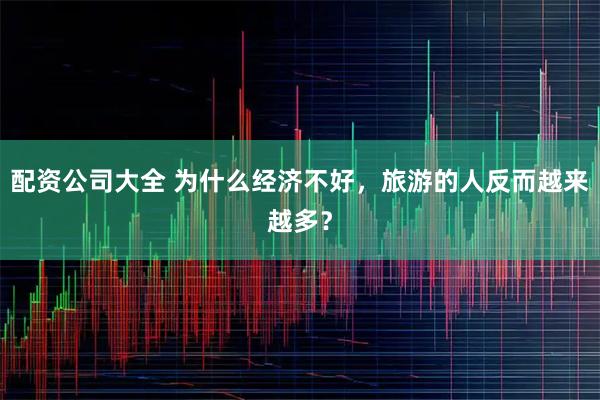 配资公司大全 为什么经济不好，旅游的人反而越来越多？