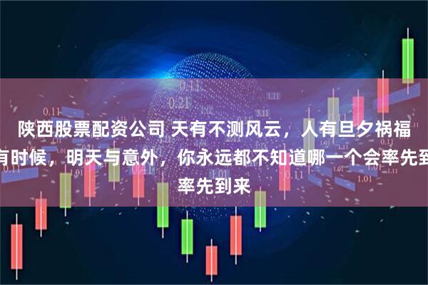 陕西股票配资公司 天有不测风云，人有旦夕祸福。有时候，明天与意外，你永远都不知道哪一个会率先到来