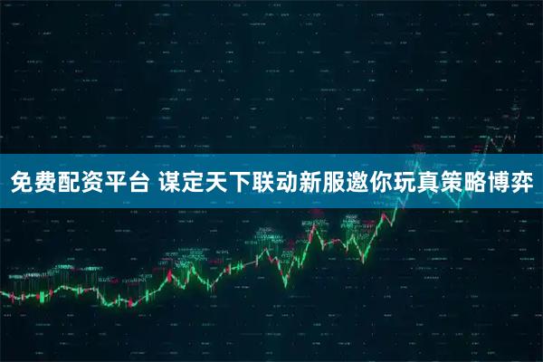 免费配资平台 谋定天下联动新服邀你玩真策略博弈