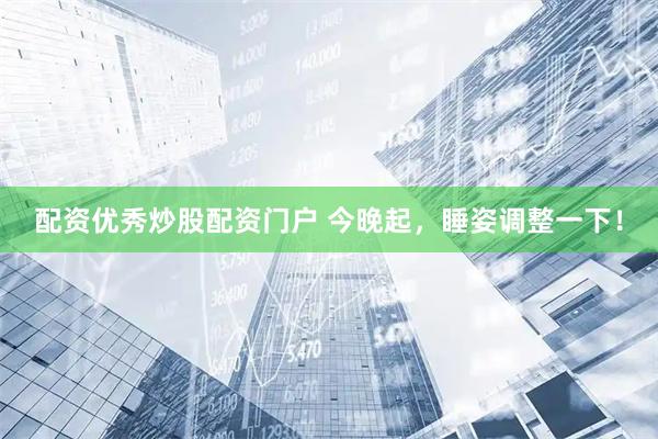 配资优秀炒股配资门户 今晚起，睡姿调整一下！