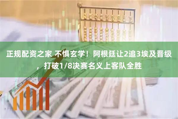 正规配资之家 不惧玄学！阿根廷让2追3埃及晋级，打破1/8决赛名义上客队全胜