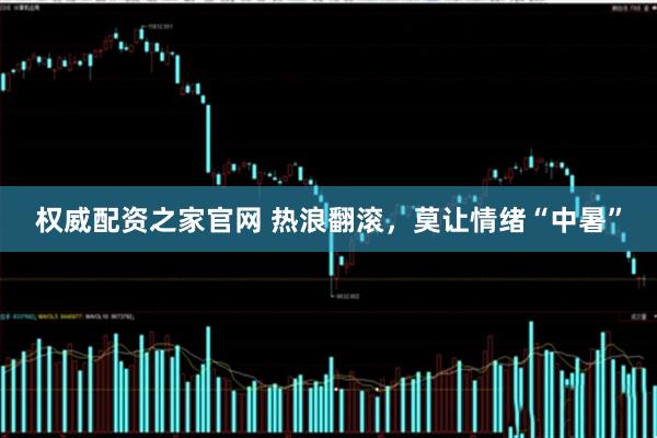 权威配资之家官网 热浪翻滚，莫让情绪“中暑”