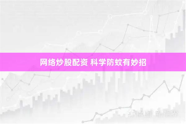 网络炒股配资 科学防蚊有妙招